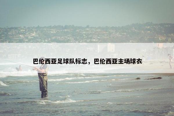 巴伦西亚足球队标志,巴伦西亚主场球衣 巴伦西亚足球队标志,巴伦西亚主场球衣