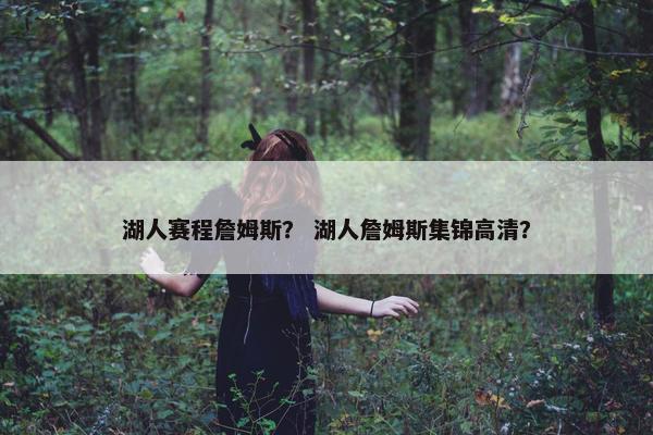 湖人赛程詹姆斯？ 湖人詹姆斯集锦高清？