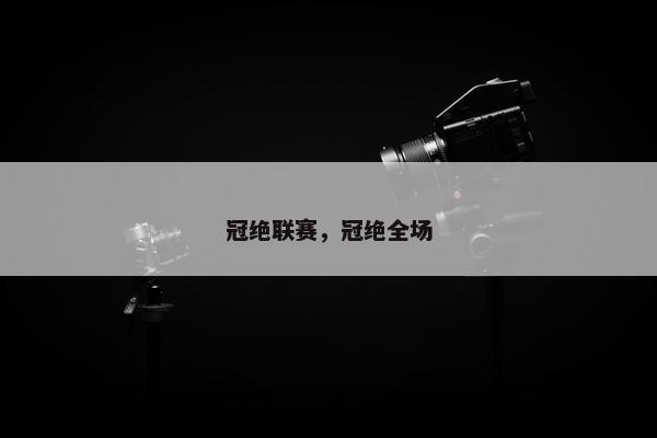 冠绝联赛,冠绝全场 冠绝联赛,冠绝全场
