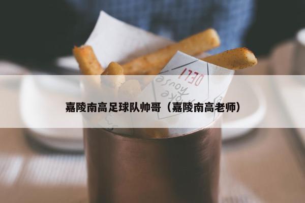 嘉陵南高足球队帅哥（嘉陵南高老师）