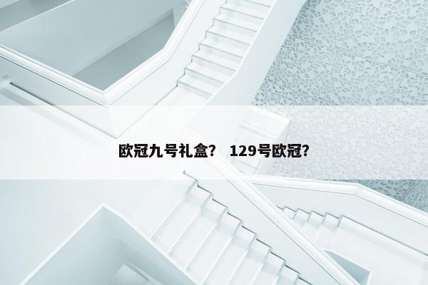 欧冠九号礼盒？ 129号欧冠？