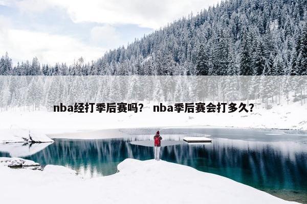 nba经打季后赛吗？ nba季后赛会打多久？