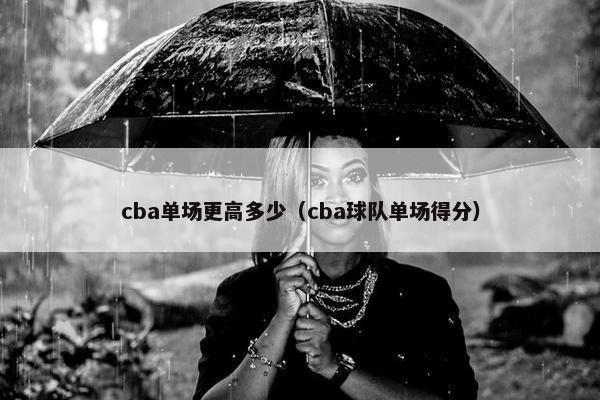 cba单场更高多少(cba球队单场得分) cba单场更高多少(cba球队单场得分)