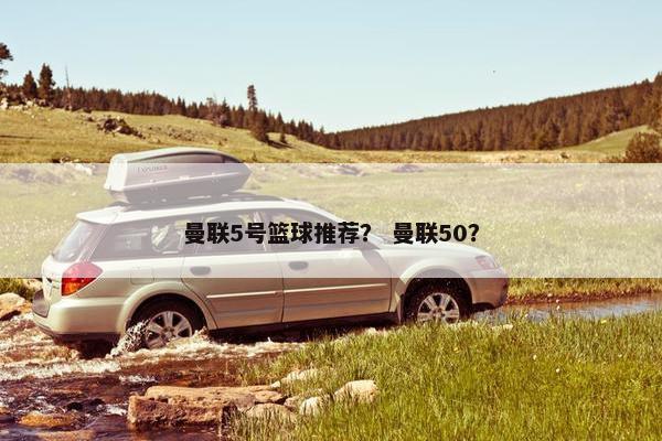 曼联5号篮球推荐？ 曼联50？