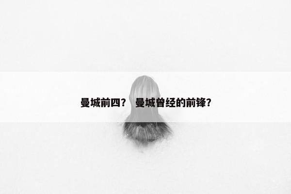 曼城前四？ 曼城曾经的前锋？