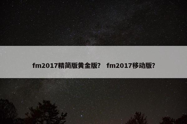 fm2017精简版黄金版？ fm2017移动版？