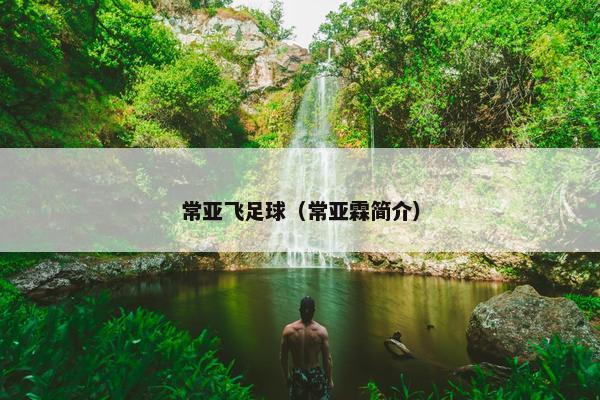 常亚飞足球（常亚霖简介）