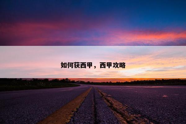 如何获西甲,西甲攻略 如何获西甲,西甲攻略