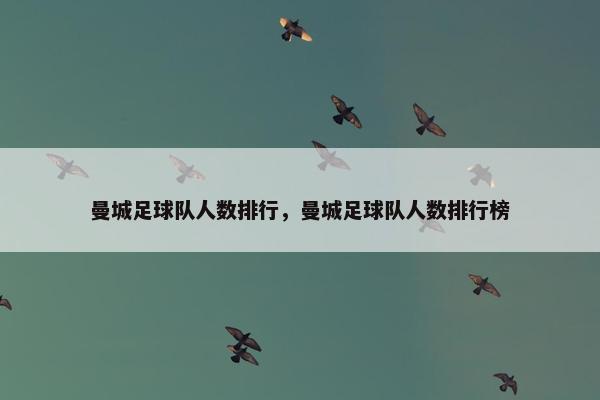 曼城足球队人数排行,曼城足球队人数排行榜 曼城足球队人数排行,曼城足球队人数排行榜