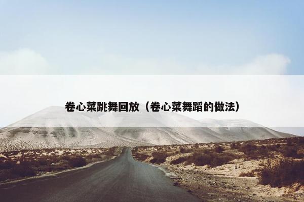 卷心菜跳舞回放（卷心菜舞蹈的做法）