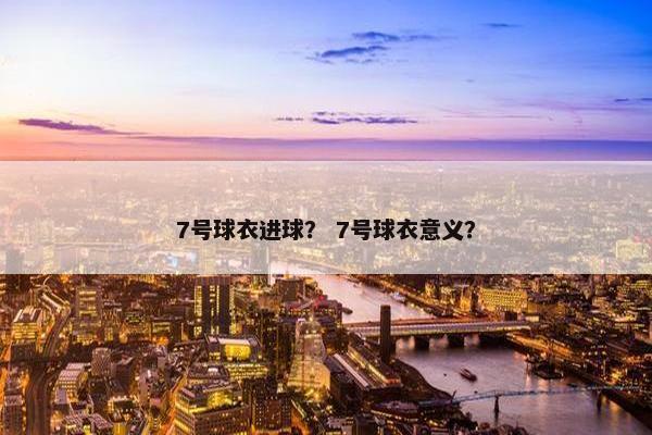 7号球衣进球？ 7号球衣意义？
