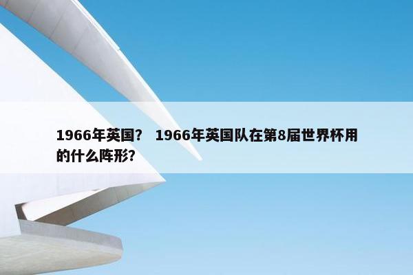 1966年英国？ 1966年英国队在第8届世界杯用的什么阵形？