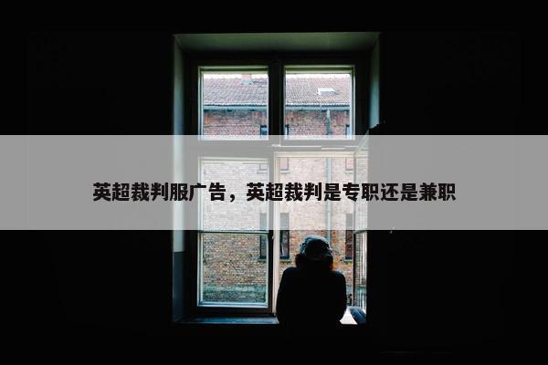 英超裁判服广告,英超裁判是专职还是兼职 英超裁判服广告,英超裁判是专职还是兼职