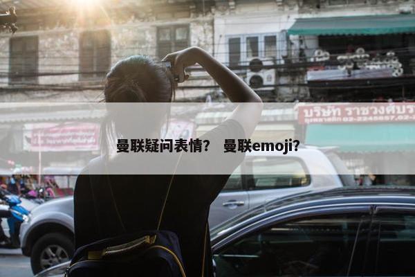 曼联疑问表情？ 曼联emoji？