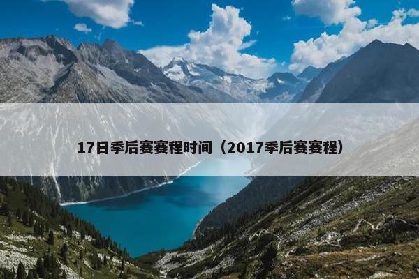 17日季后赛赛程时间(2017季后赛赛程) 17日季后赛赛程时间(2017季后赛赛程)