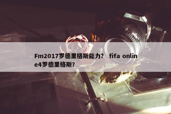 Fm2017罗德里格斯能力？ fifa online4罗德里格斯？