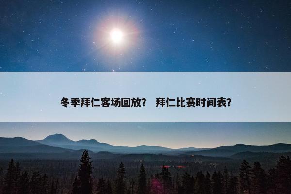 冬季拜仁客场回放? 拜仁比赛时间表? 冬季拜仁客场回放? 拜仁比赛时间表?