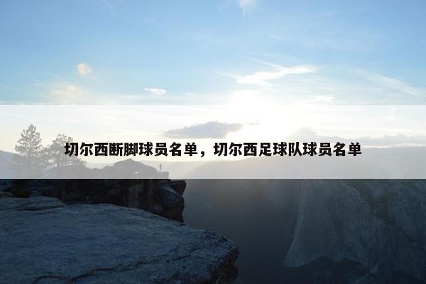切尔西断脚球员名单,切尔西足球队球员名单 切尔西断脚球员名单,切尔西足球队球员名单