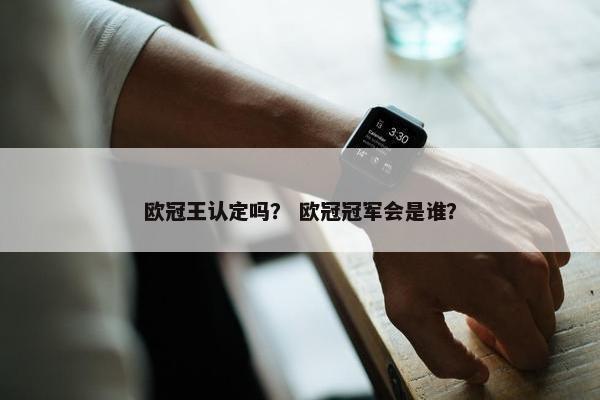 欧冠王认定吗? 欧冠冠军会是谁? 欧冠王认定吗? 欧冠冠军会是谁?