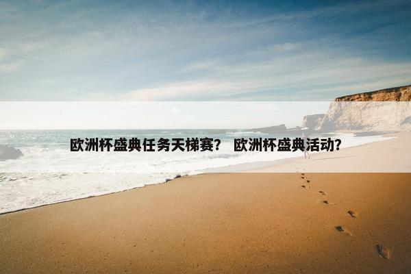 欧洲杯盛典任务天梯赛? 欧洲杯盛典活动? 欧洲杯盛典任务天梯赛? 欧洲杯盛典活动?