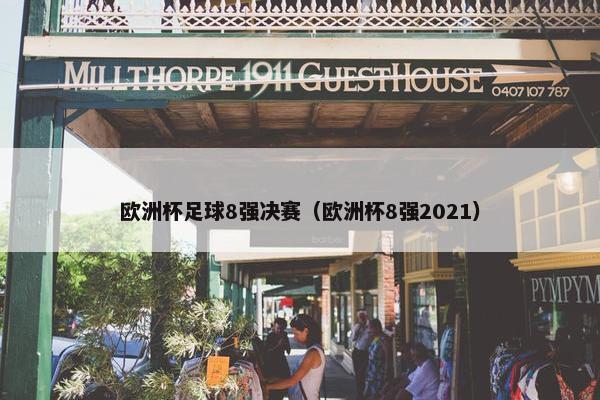 欧洲杯足球8强决赛（欧洲杯8强2021）