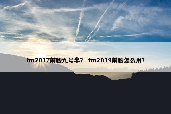 fm2017前腰九号半？ fm2019前腰怎么用？
