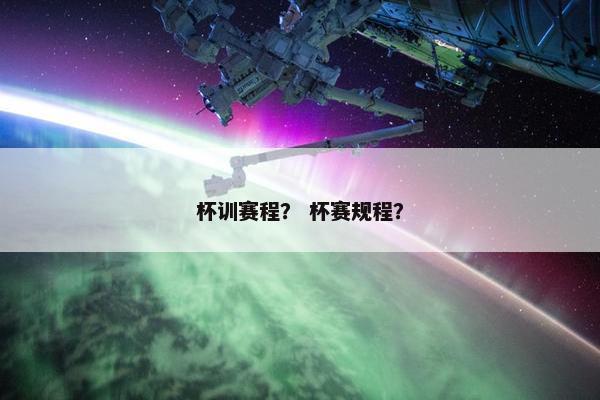 杯训赛程？ 杯赛规程？