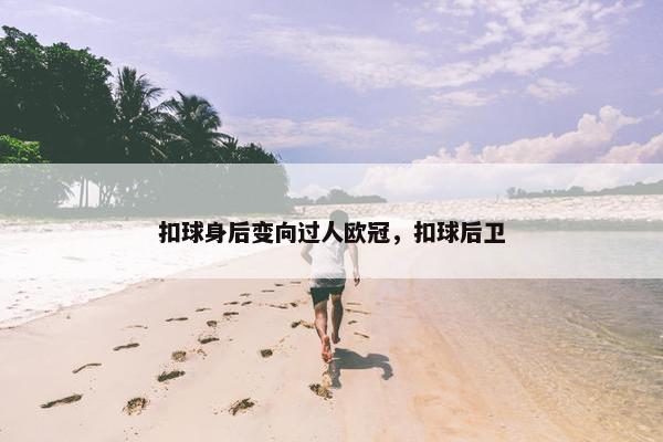 扣球身后变向过人欧冠，扣球后卫