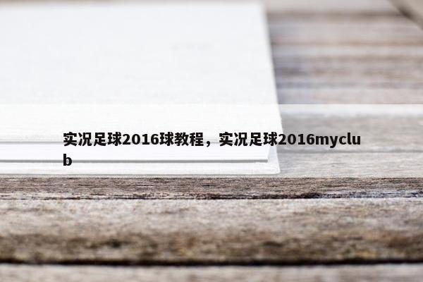 实况足球2016球教程，实况足球2016myclub