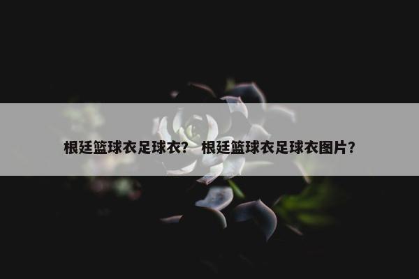 根廷篮球衣足球衣？ 根廷篮球衣足球衣图片？
