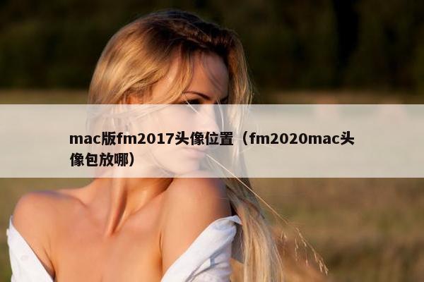 mac版fm2017头像位置（fm2020mac头像包放哪）