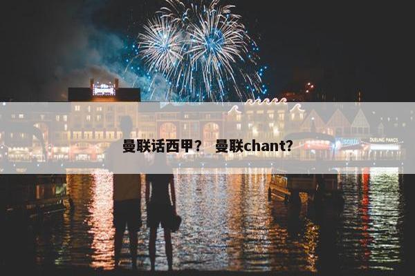 曼联话西甲？ 曼联chant？