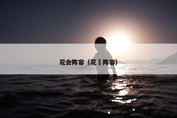 花会阵容(花鬘阵容) 花会阵容(花鬘阵容)