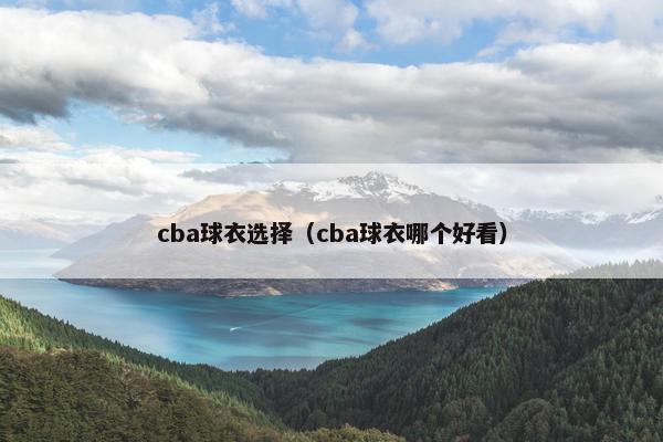cba球衣选择(cba球衣哪个好看) cba球衣选择(cba球衣哪个好看)