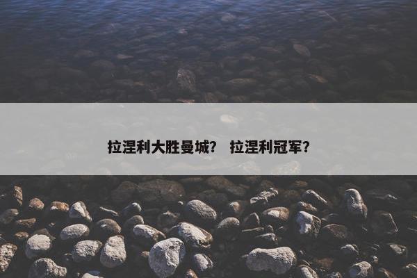 拉涅利大胜曼城？ 拉涅利冠军？
