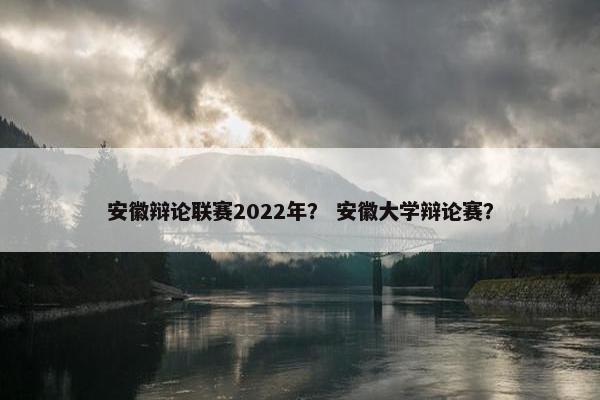 安徽辩论联赛2022年？ 安徽大学辩论赛？