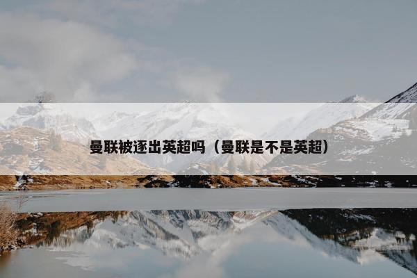 曼联被逐出英超吗（曼联是不是英超）