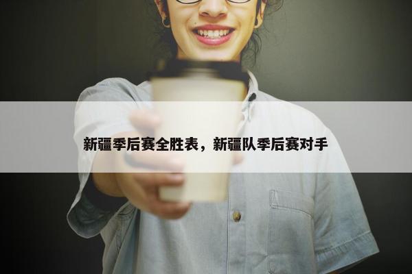新疆季后赛全胜表，新疆队季后赛对手