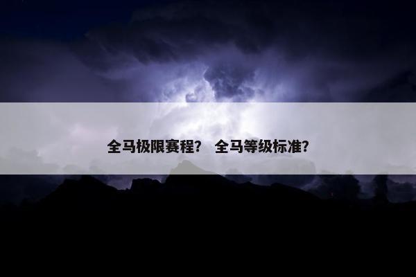 全马极限赛程? 全马等级标准? 全马极限赛程? 全马等级标准?