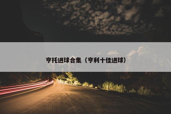 亨托进球合集（亨利十佳进球）