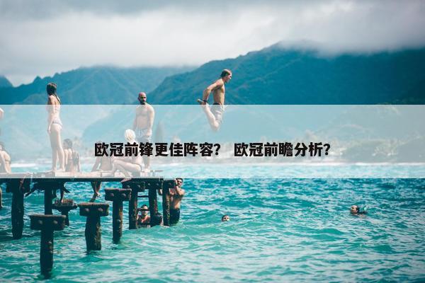 欧冠前锋更佳阵容？ 欧冠前瞻分析？