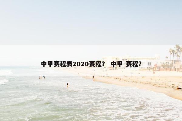 中甲赛程表2020赛程？ 中甲 赛程？