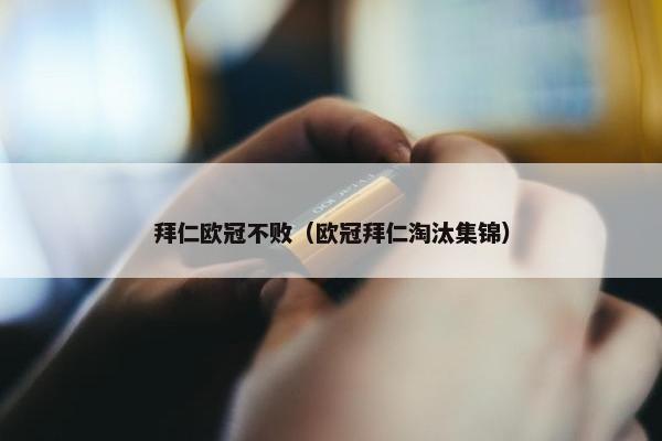 拜仁欧冠不败（欧冠拜仁淘汰集锦）