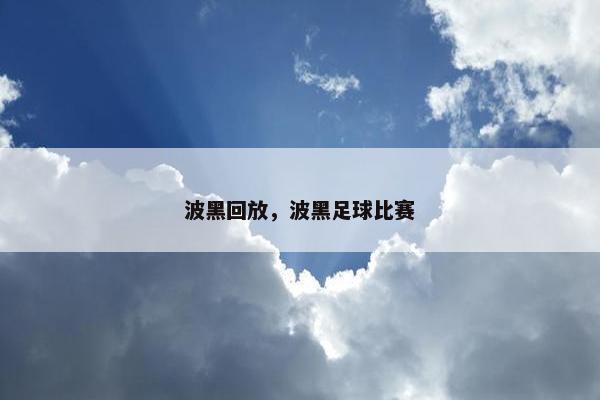 波黑回放,波黑足球比赛 波黑回放,波黑足球比赛