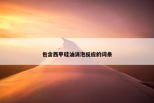 包含西甲硅油消泡反应的词条 包含西甲硅油消泡反应的词条