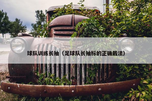 球队训练长袖（足球队长袖标的正确戴法）