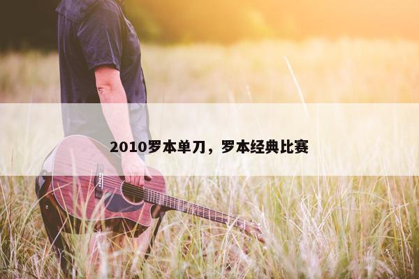 2010罗本单刀，罗本经典比赛