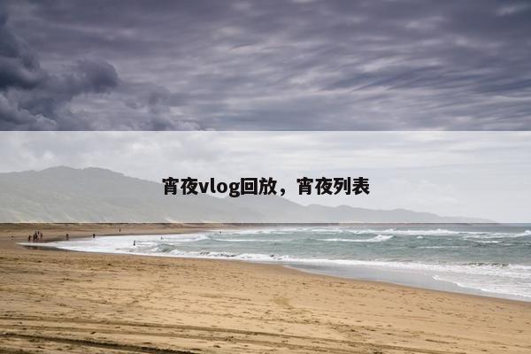 宵夜vlog回放,宵夜列表 宵夜vlog回放,宵夜列表
