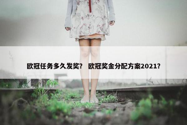 欧冠任务多久发奖？ 欧冠奖金分配方案2021？