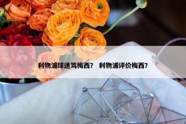 利物浦球迷骂梅西？ 利物浦评价梅西？